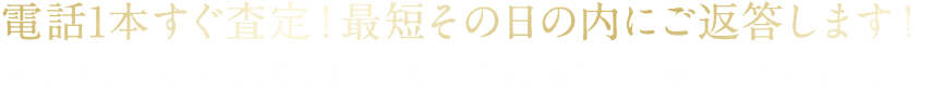 電話1本すぐ査定！最短その日の内にご返答します！不動産業者様、金融機関様、弁護士様などお気軽にお問い合わせ下さい